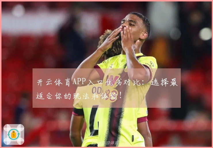 开云体育APP入口优劣对比：选择最适合你的玩法和体验！