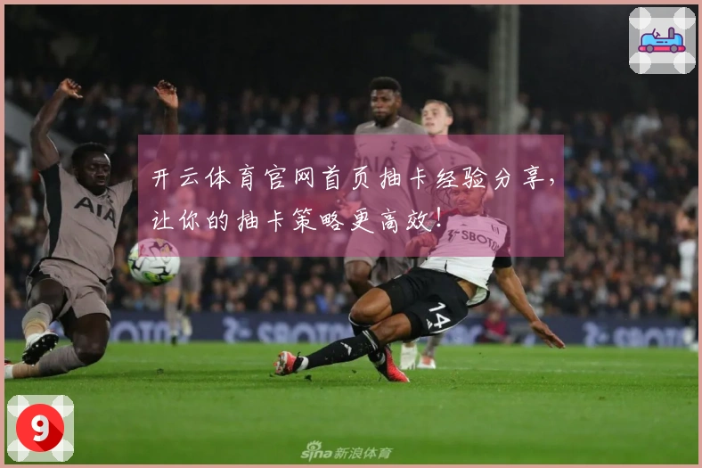 开云体育官网首页抽卡经验分享，让你的抽卡策略更高效！