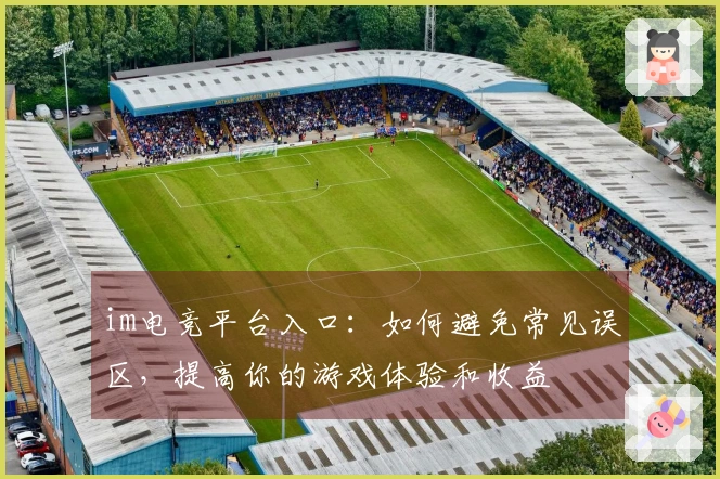im电竞平台入口：如何避免常见误区，提高你的游戏体验和收益