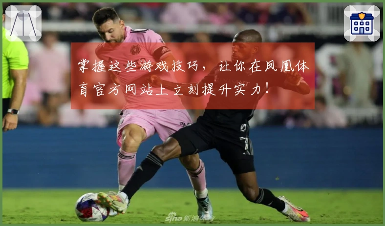 掌握这些游戏技巧，让你在凤凰体育官方网站上立刻提升实力！